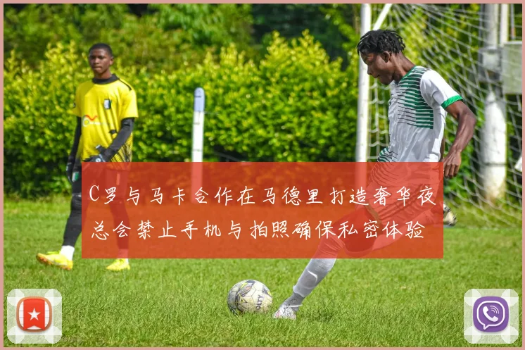 C罗与马卡合作在马德里打造奢华夜总会禁止手机与拍照确保私密体验