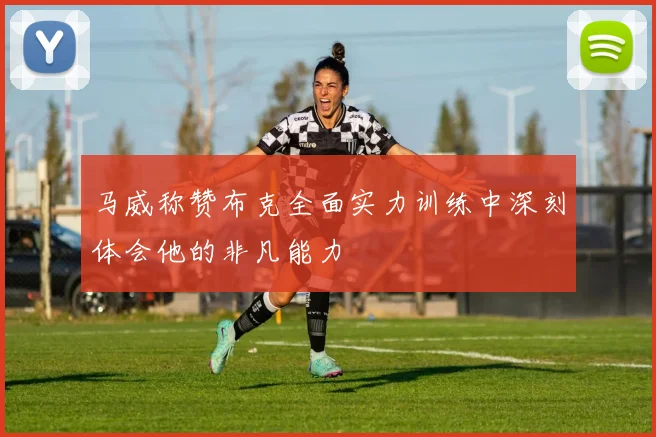 马威称赞布克全面实力训练中深刻体会他的非凡能力