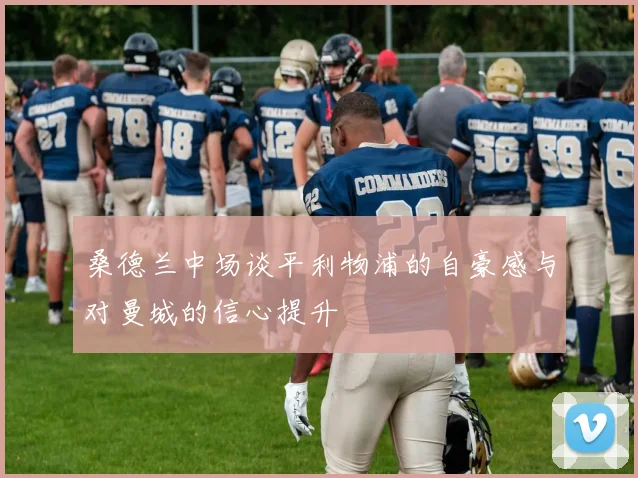 桑德兰中场谈平利物浦的自豪感与对曼城的信心提升