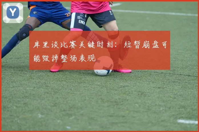 库里谈比赛关键时刻：短暂崩盘可能毁掉整场表现