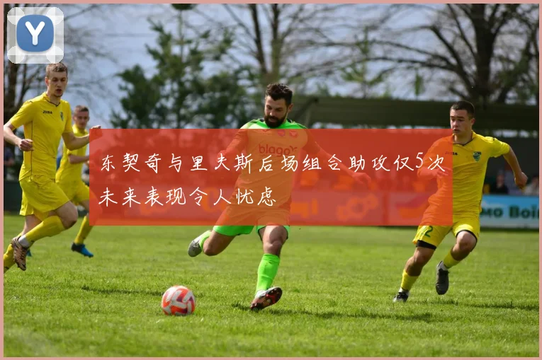 东契奇与里夫斯后场组合助攻仅5次未来表现令人忧虑