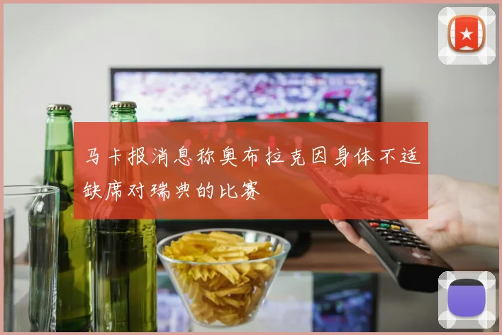 马卡报消息称奥布拉克因身体不适缺席对瑞典的比赛