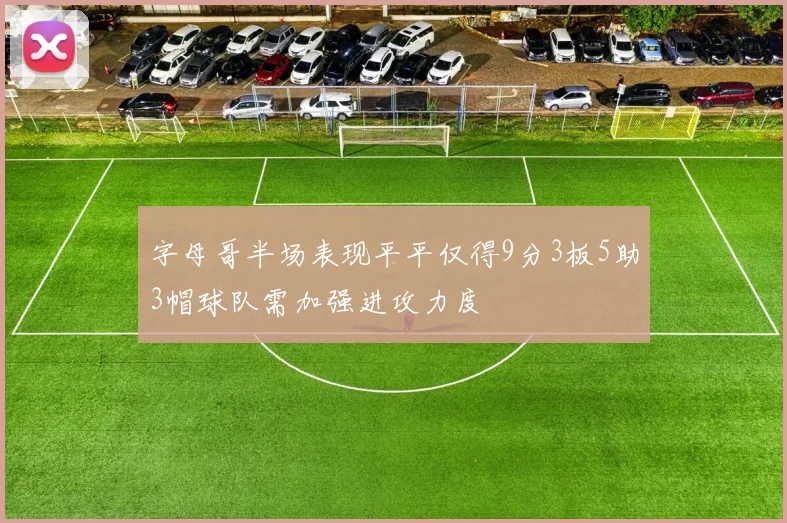 字母哥半场表现平平仅得9分3板5助3帽球队需加强进攻力度
