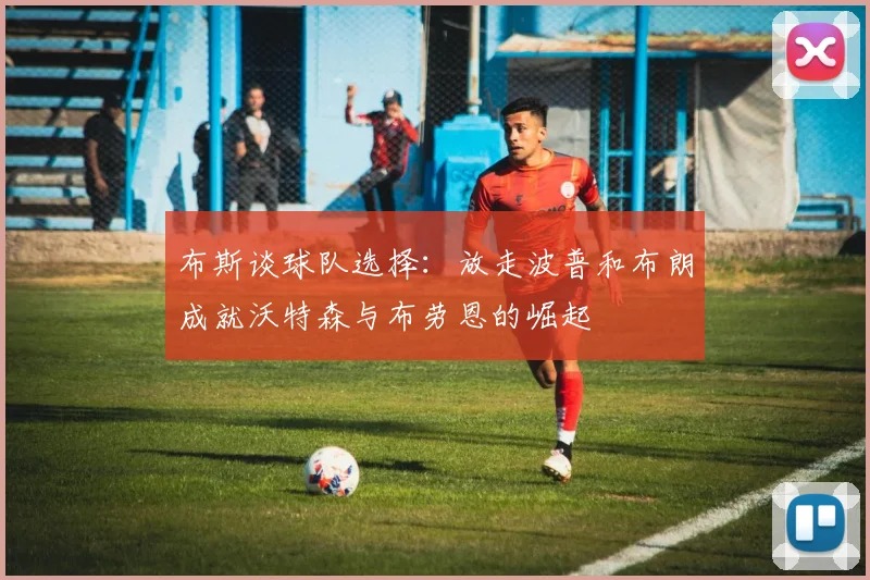 布斯谈球队选择：放走波普和布朗成就沃特森与布劳恩的崛起