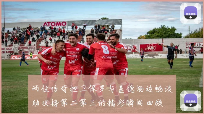 两位传奇控卫保罗与基德场边畅谈助攻榜第二第三的精彩瞬间回顾