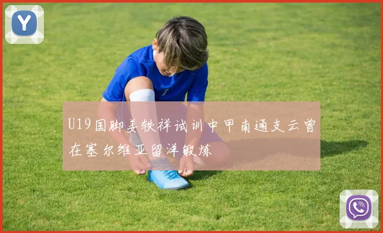 U19国脚姜轶祥试训中甲南通支云曾在塞尔维亚留洋锻炼