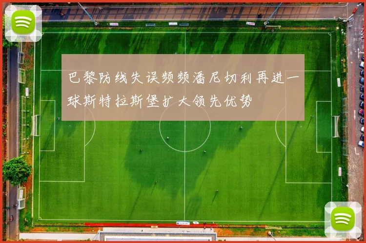 巴黎防线失误频频潘尼切利再进一球斯特拉斯堡扩大领先优势