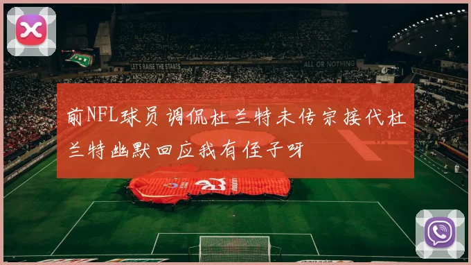 前NFL球员调侃杜兰特未传宗接代杜兰特幽默回应我有侄子呀