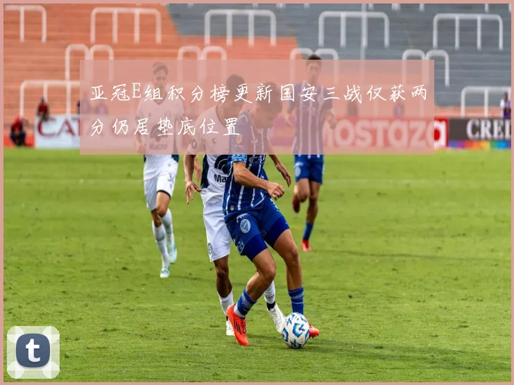 亚冠E组积分榜更新国安三战仅获两分仍居垫底位置