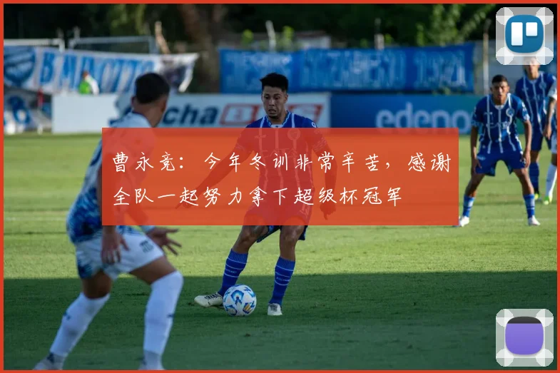 曹永竞：今年冬训非常辛苦，感谢全队一起努力拿下超级杯冠军