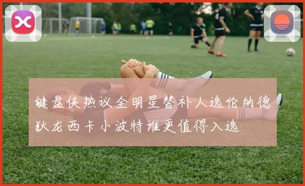键盘侠热议全明星替补人选伦纳德狄龙西卡小波特谁更值得入选