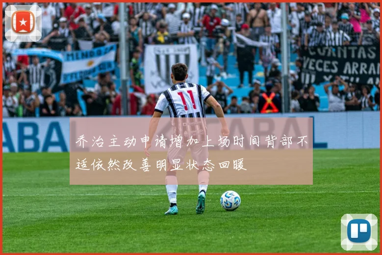 乔治主动申请增加上场时间背部不适依然改善明显状态回暖