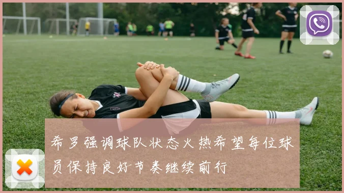 希罗强调球队状态火热希望每位球员保持良好节奏继续前行
