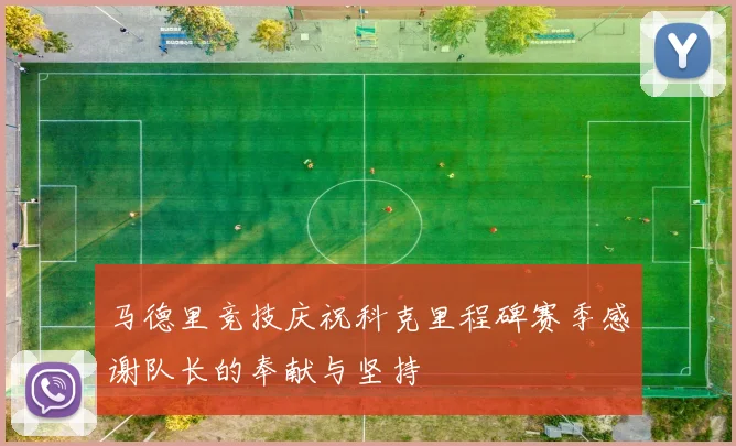马德里竞技庆祝科克里程碑赛季感谢队长的奉献与坚持