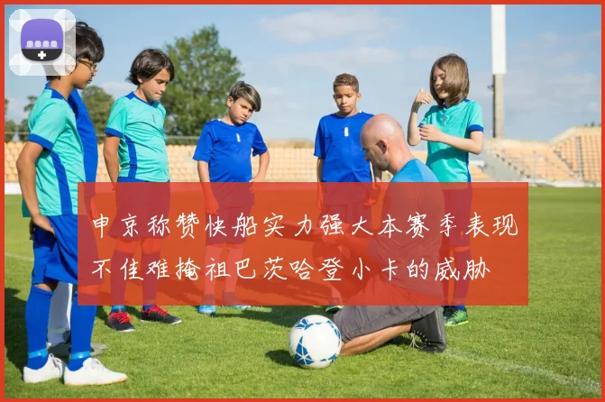 申京称赞快船实力强大本赛季表现不佳难掩祖巴茨哈登小卡的威胁
