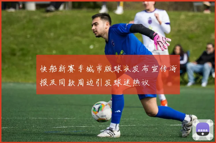 快船新赛季城市版球衣发布宣传海报及同款周边引发球迷热议