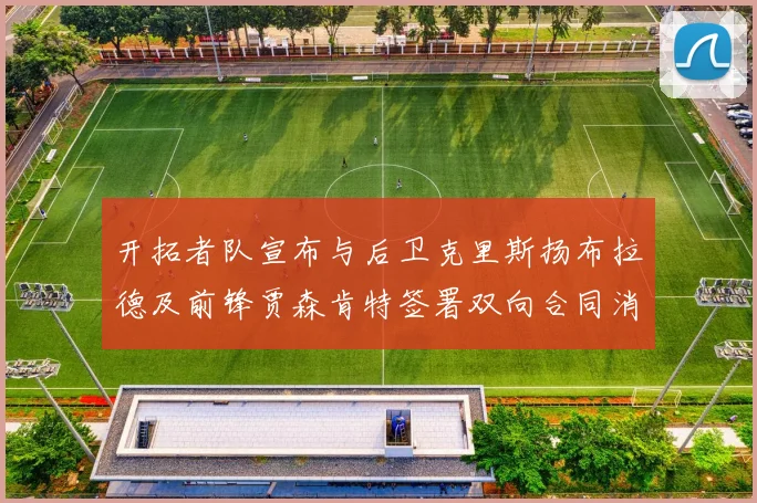 开拓者队宣布与后卫克里斯扬布拉德及前锋贾森肯特签署双向合同消息