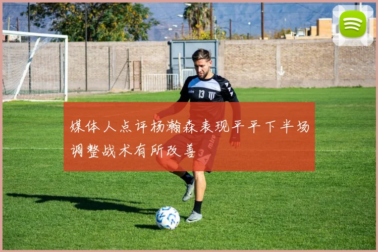 媒体人点评杨瀚森表现平平下半场调整战术有所改善