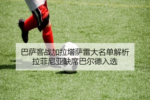 巴萨客战加拉塔萨雷大名单解析 拉菲尼亚缺席巴尔德入选 - PGSoft